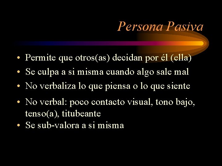 Persona Pasiva • Permite que otros(as) decidan por él (ella) • Se culpa a