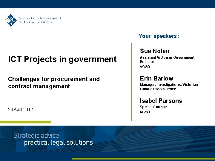 Your speakers: Sue Nolen ICT Projects in government Assistant Victorian Government Solicitor VGSO Challenges