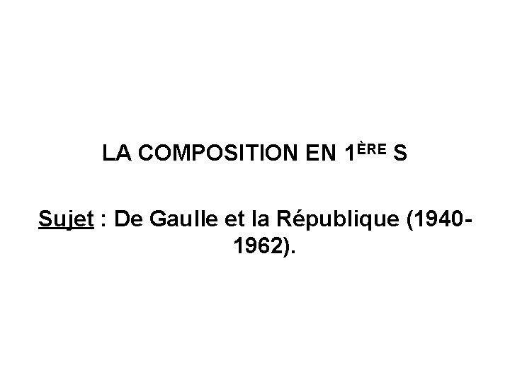  LA COMPOSITION EN 1ÈRE S Sujet : De Gaulle et la République (19401962).