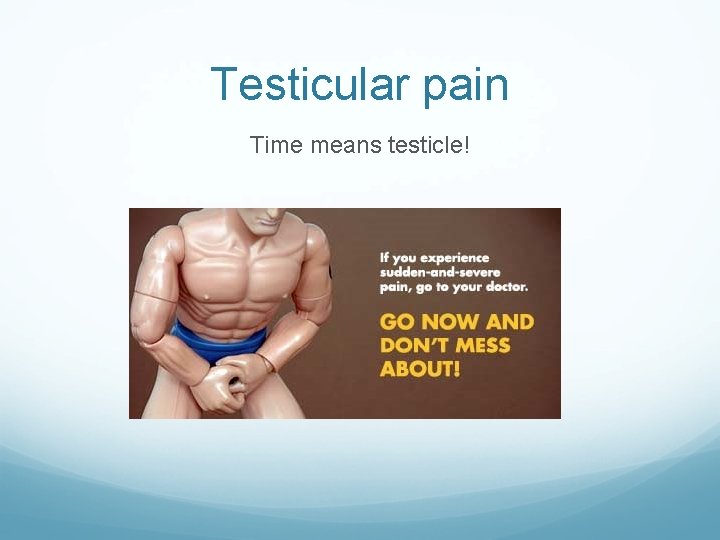 Testicular pain Time means testicle! 