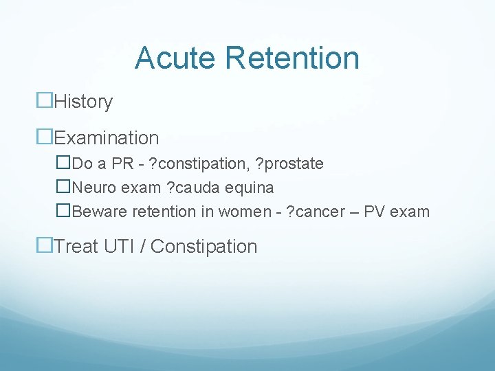 Acute Retention �History �Examination �Do a PR - ? constipation, ? prostate �Neuro exam