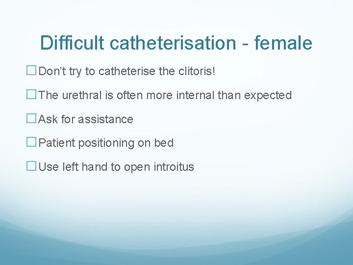 Difficult catheterisation - female �Don’t try to catheterise the clitoris! �The urethral is often