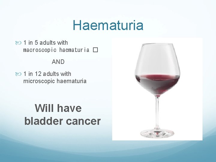 Haematuria 1 in 5 adults with macroscopic haematuria � AND 1 in 12 adults