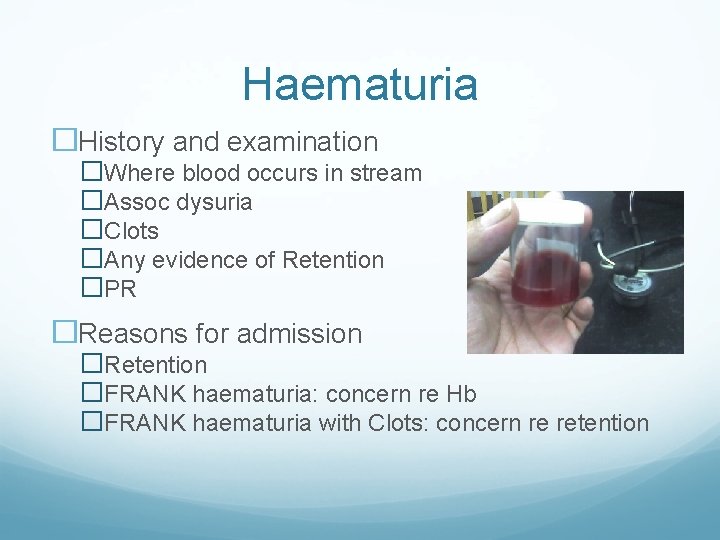 Haematuria �History and examination �Where blood occurs in stream �Assoc dysuria �Clots �Any evidence