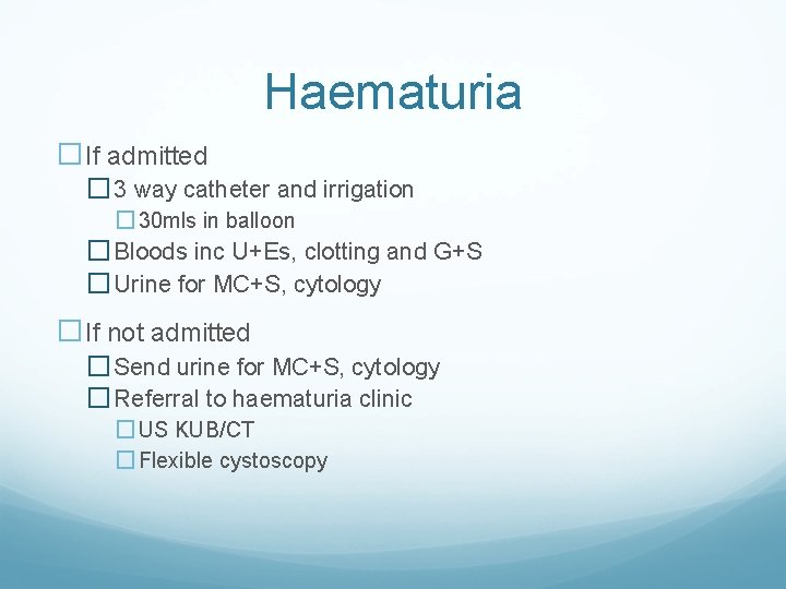 Haematuria �If admitted � 3 way catheter and irrigation � 30 mls in balloon