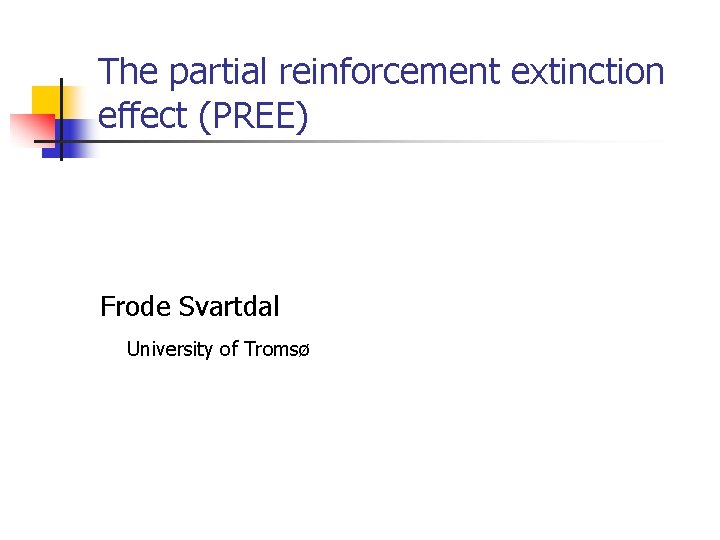 The partial reinforcement extinction effect (PREE) Frode Svartdal University of Tromsø 