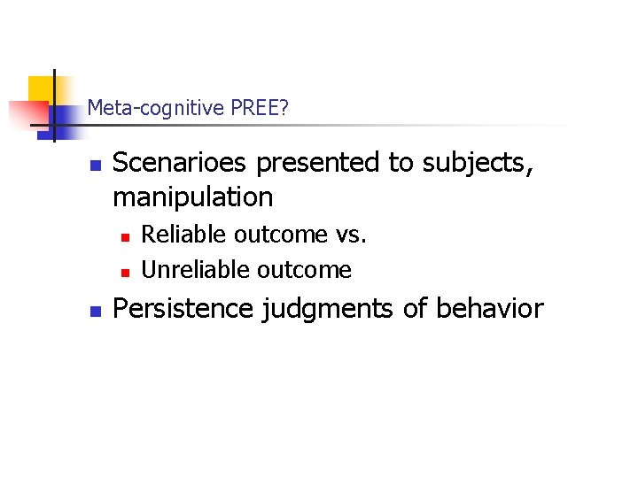 Meta-cognitive PREE? n Scenarioes presented to subjects, manipulation n Reliable outcome vs. Unreliable outcome