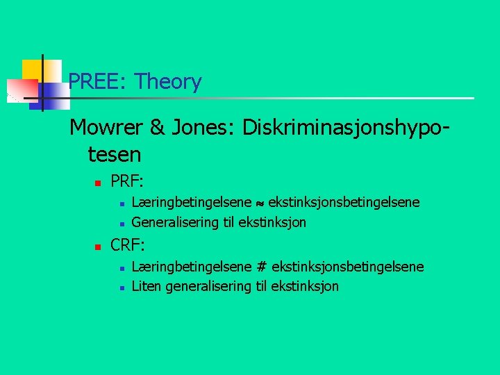 PREE: Theory Mowrer & Jones: Diskriminasjonshypotesen n PRF: n n n Læringbetingelsene ekstinksjonsbetingelsene Generalisering