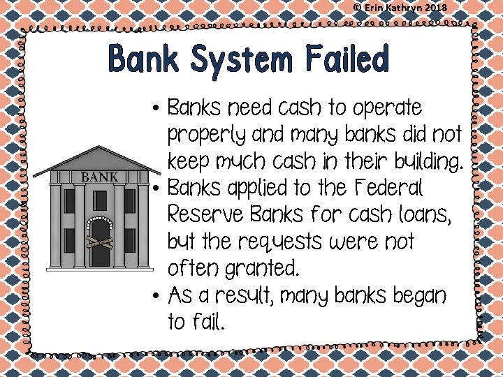 © Erin Kathryn 2018 Bank System Failed • Banks need cash to operate properly