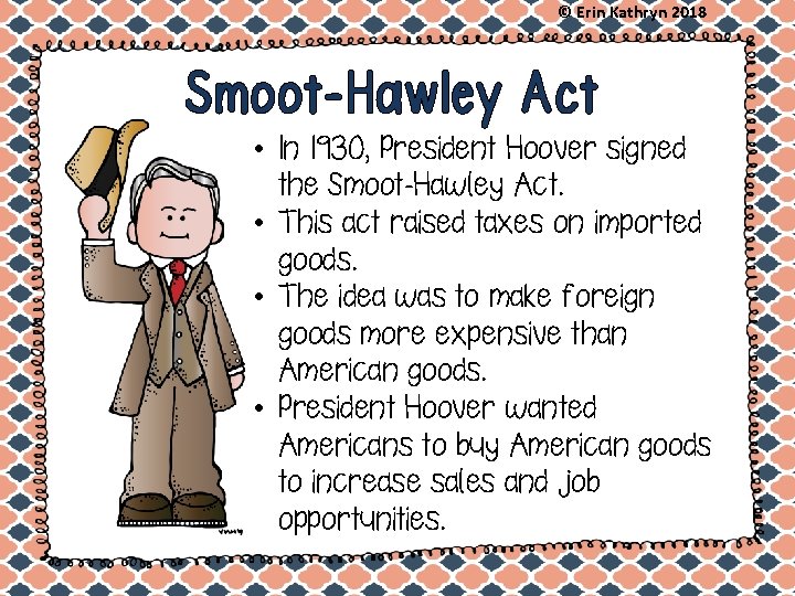 © Erin Kathryn 2018 Smoot-Hawley Act • In 1930, President Hoover signed the Smoot-Hawley