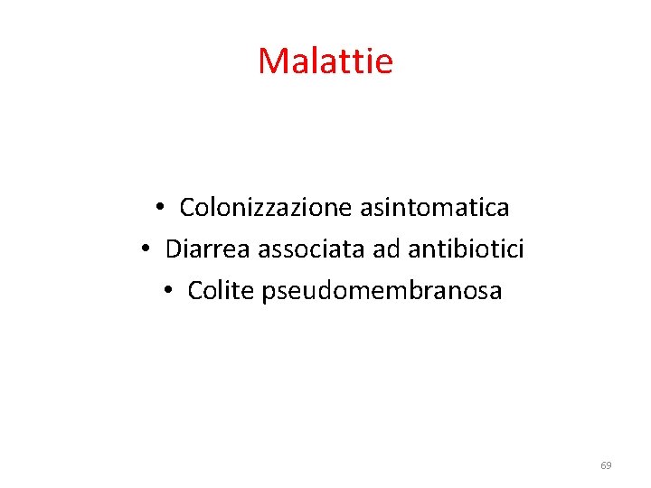 Malattie • Colonizzazione asintomatica • Diarrea associata ad antibiotici • Colite pseudomembranosa 69 Malattie • Colonizzazione asintomatica • Diarrea associata ad antibiotici • Colite pseudomembranosa 69