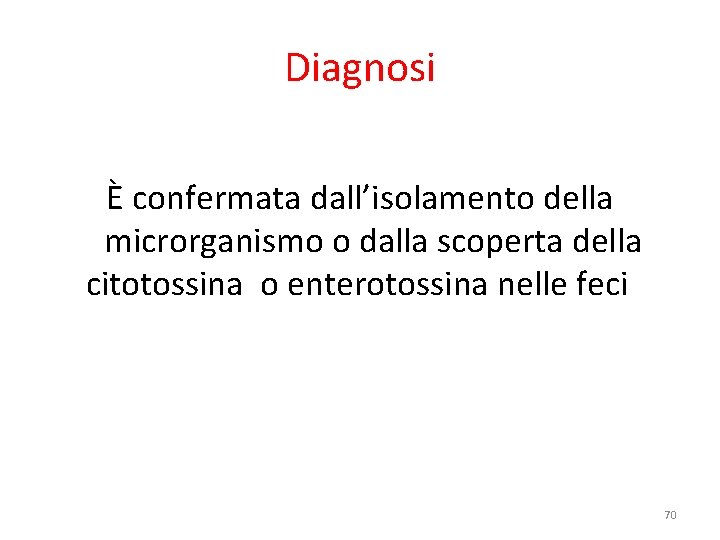 Diagnosi È confermata dall’isolamento della microrganismo o dalla scoperta della citotossina o enterotossina nelle Diagnosi È confermata dall’isolamento della microrganismo o dalla scoperta della citotossina o enterotossina nelle