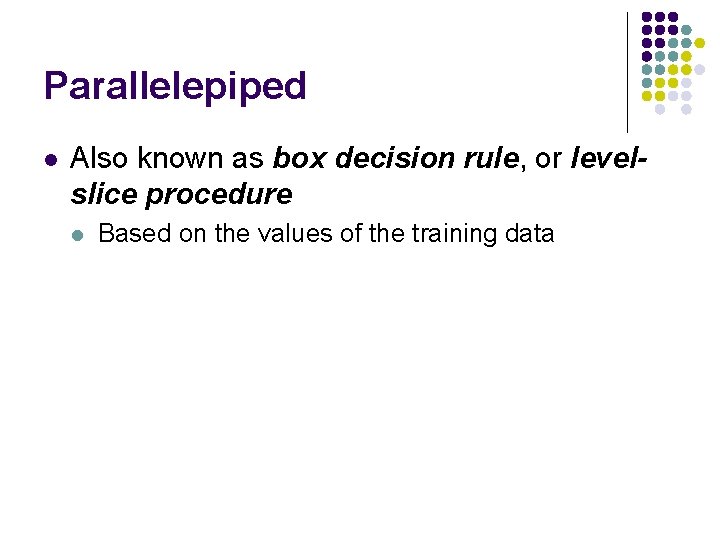 Parallelepiped l Also known as box decision rule, or levelslice procedure l Based on