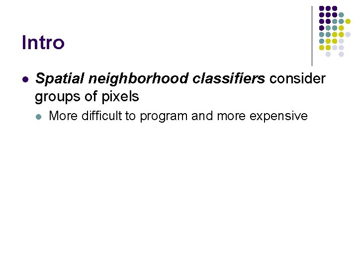 Intro l Spatial neighborhood classifiers consider groups of pixels l More difficult to program