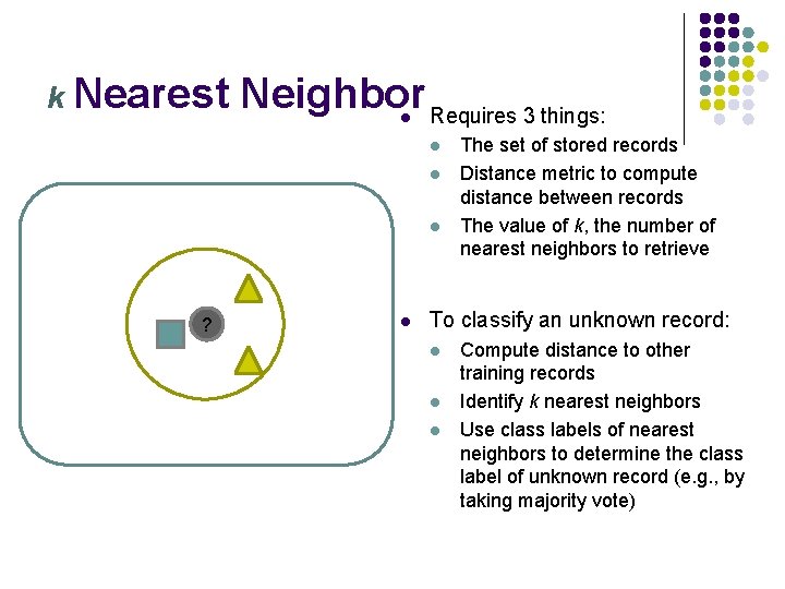 k Nearest Neighbor Requires 3 things: l l ? l The set of stored