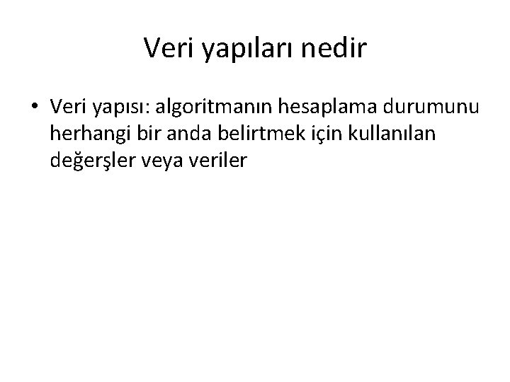 Veri yapıları nedir • Veri yapısı: algoritmanın hesaplama durumunu herhangi bir anda belirtmek için