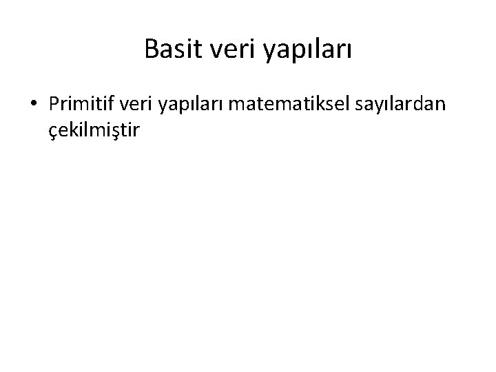 Basit veri yapıları • Primitif veri yapıları matematiksel sayılardan çekilmiştir 