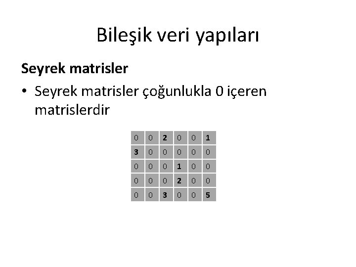 Bileşik veri yapıları Seyrek matrisler • Seyrek matrisler çoğunlukla 0 içeren matrislerdir 0 0