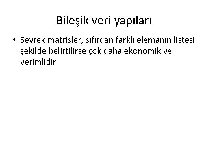 Bileşik veri yapıları • Seyrek matrisler, sıfırdan farklı elemanın listesi şekilde belirtilirse çok daha