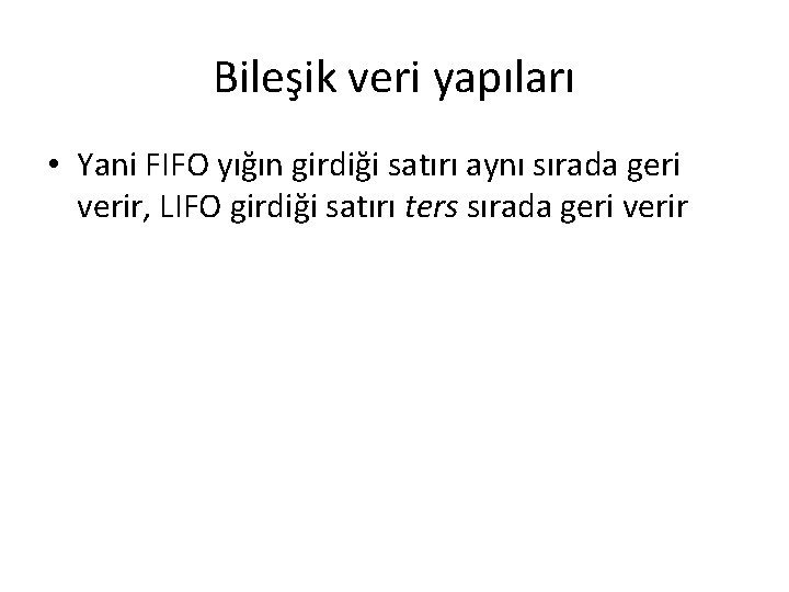 Bileşik veri yapıları • Yani FIFO yığın girdiği satırı aynı sırada geri verir, LIFO