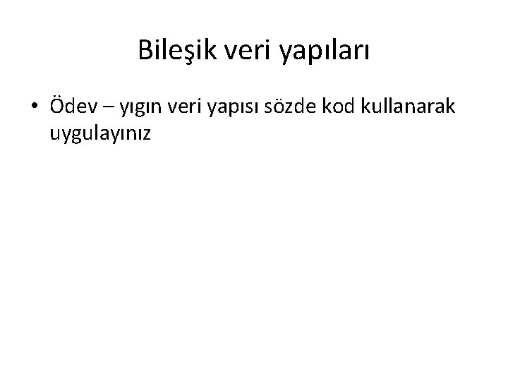 Bileşik veri yapıları • Ödev – yıgın veri yapısı sözde kod kullanarak uygulayınız 