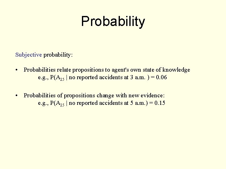 Probability Subjective probability: • Probabilities relate propositions to agent's own state of knowledge e.