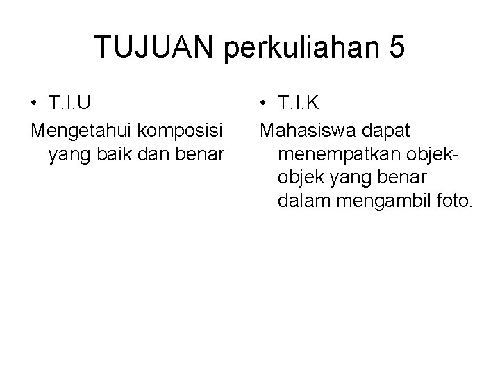 TUJUAN perkuliahan 5 • T. I. U Mengetahui komposisi yang baik dan benar •