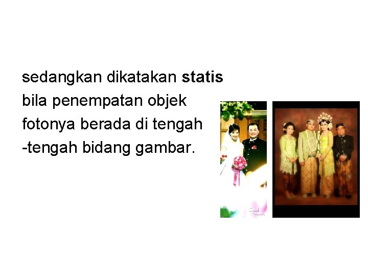 sedangkan dikatakan statis bila penempatan objek fotonya berada di tengah -tengah bidang gambar. 