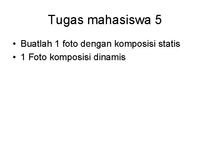 Tugas mahasiswa 5 • Buatlah 1 foto dengan komposisi statis • 1 Foto komposisi