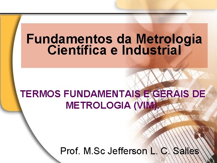 Fundamentos da Metrologia Científica e Industrial TERMOS FUNDAMENTAIS E GERAIS DE METROLOGIA (VIM). Prof.