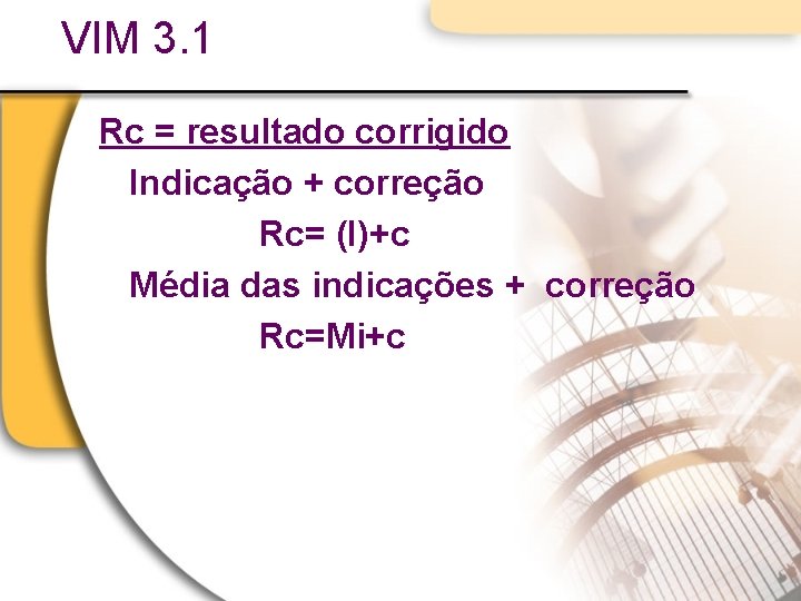 VIM 3. 1 Rc = resultado corrigido Indicação + correção Rc= (I)+c Média das