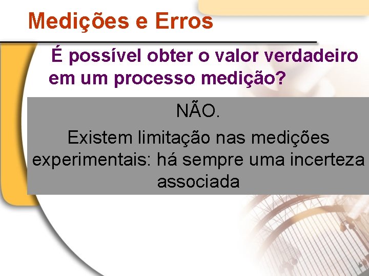 Medições e Erros É possível obter o valor verdadeiro em um processo medição? NÃO.