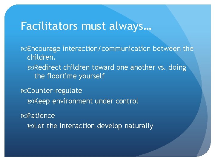 Facilitators must always… Encourage interaction/communication between the children. Redirect children toward one another vs.