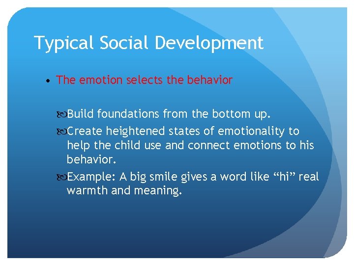 Typical Social Development • The emotion selects the behavior Build foundations from the bottom