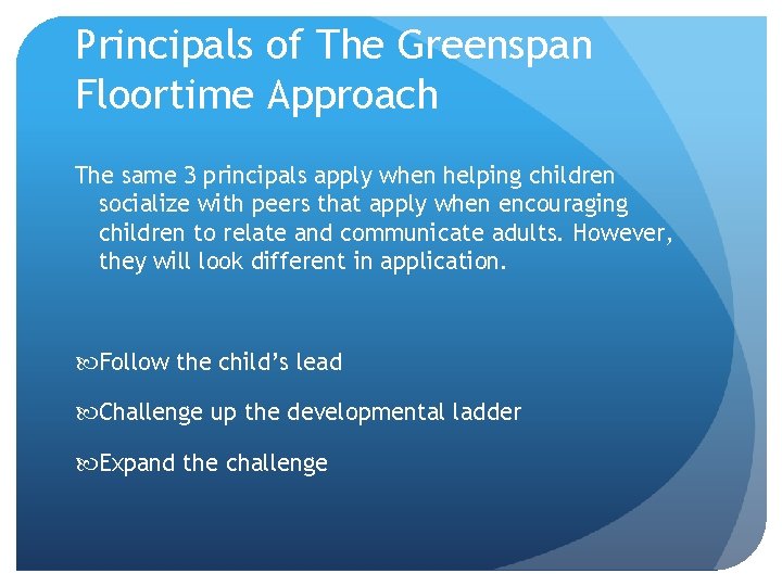 Principals of The Greenspan Floortime Approach The same 3 principals apply when helping children