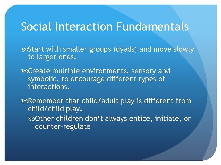 Social Interaction Fundamentals Start with smaller groups (dyads) and move slowly to larger ones.