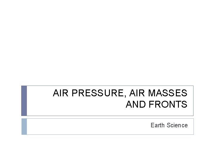 AIR PRESSURE, AIR MASSES AND FRONTS Earth Science 