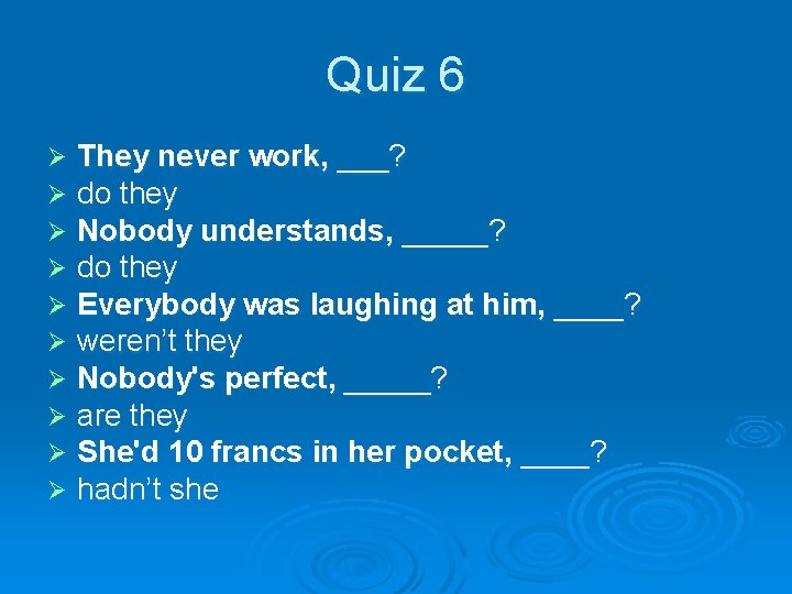 Quiz 6 Ø Ø Ø Ø Ø They never work, ___? do they Nobody