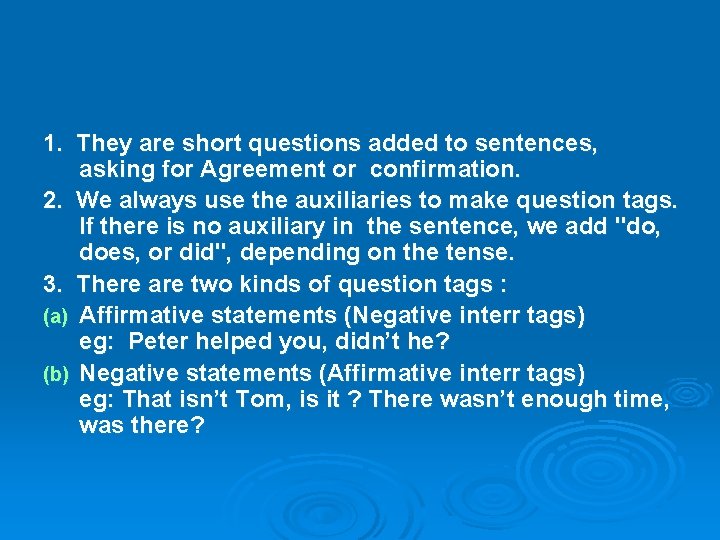 1. They are short questions added to sentences, asking for Agreement or confirmation. 2.