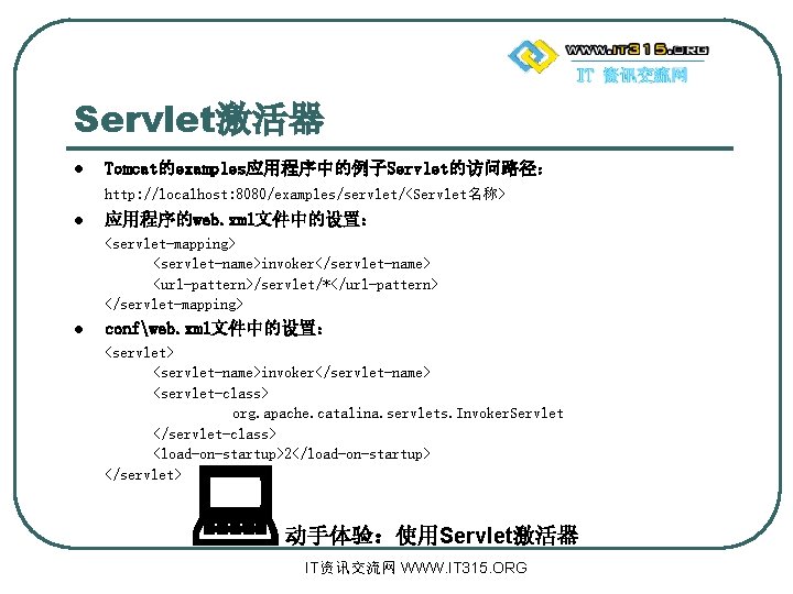 Servlet激活器 l Tomcat的examples应用程序中的例子Servlet的访问路径： http: //localhost: 8080/examples/servlet/<Servlet名称> l 应用程序的web. xml文件中的设置： <servlet-mapping> <servlet-name>invoker</servlet-name> <url-pattern>/servlet/*</url-pattern> </servlet-mapping> l