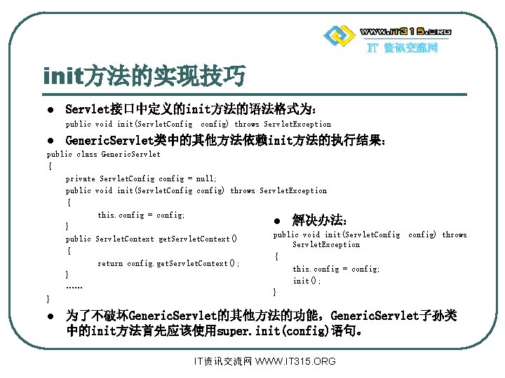 init方法的实现技巧 l Servlet接口中定义的init方法的语法格式为: public void init(Servlet. Config config) throws Servlet. Exception l Generic. Servlet类中的其他方法依赖init方法的执行结果: init方法的实现技巧 l Servlet接口中定义的init方法的语法格式为: public void init(Servlet. Config config) throws Servlet. Exception l Generic. Servlet类中的其他方法依赖init方法的执行结果: