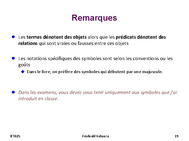 Remarques ● Les termes dénotent des objets alors que les prédicats dénotent des relations Remarques ● Les termes dénotent des objets alors que les prédicats dénotent des relations