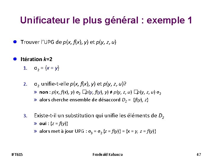 Unificateur le plus général : exemple 1 ● Trouver l’UPG de p(x, f(x), y) Unificateur le plus général : exemple 1 ● Trouver l’UPG de p(x, f(x), y)
