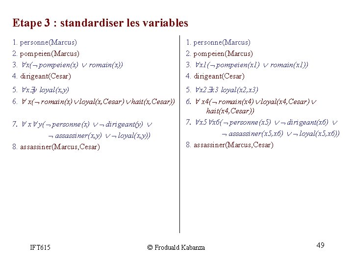 Etape 3 : standardiser les variables 1. personne(Marcus) 2. pompeien(Marcus) 3. x( pompeien(x) romain(x)) Etape 3 : standardiser les variables 1. personne(Marcus) 2. pompeien(Marcus) 3. x( pompeien(x) romain(x))