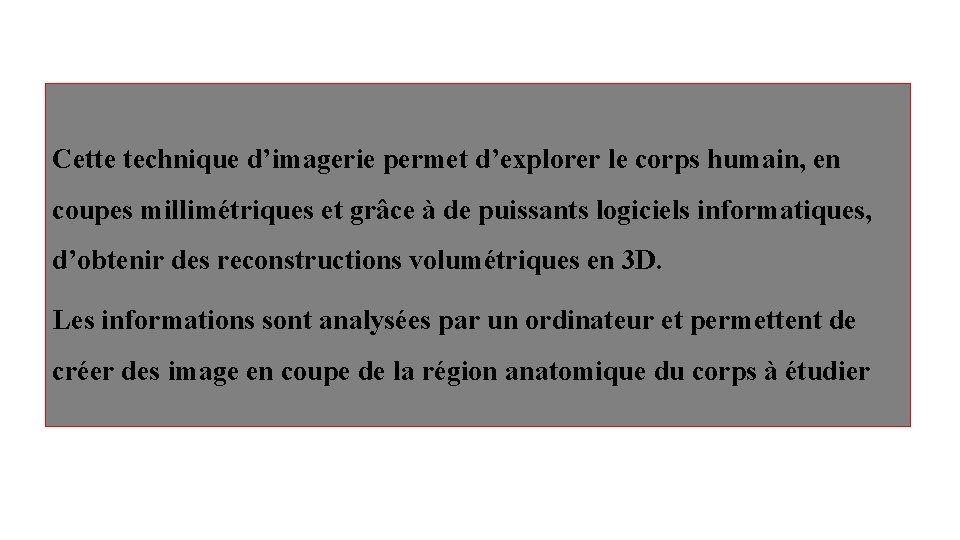 Cette technique d’imagerie permet d’explorer le corps humain, en coupes millimétriques et grâce à Cette technique d’imagerie permet d’explorer le corps humain, en coupes millimétriques et grâce à