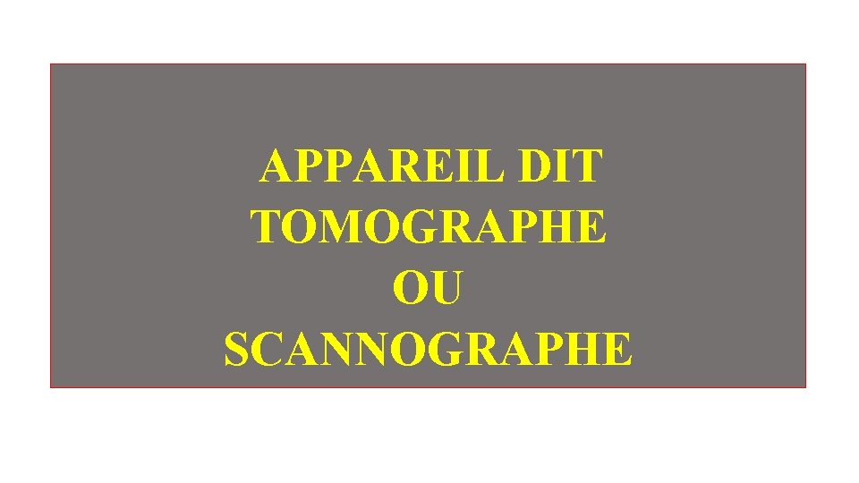 APPAREIL DIT TOMOGRAPHE OU SCANNOGRAPHE APPAREIL DIT TOMOGRAPHE OU SCANNOGRAPHE