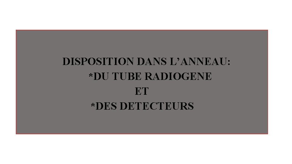 DISPOSITION DANS L’ANNEAU: *DU TUBE RADIOGENE ET *DES DETECTEURS DISPOSITION DANS L’ANNEAU: *DU TUBE RADIOGENE ET *DES DETECTEURS