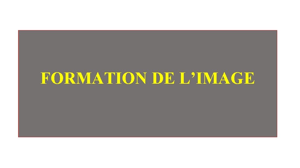 FORMATION DE L’IMAGE FORMATION DE L’IMAGE