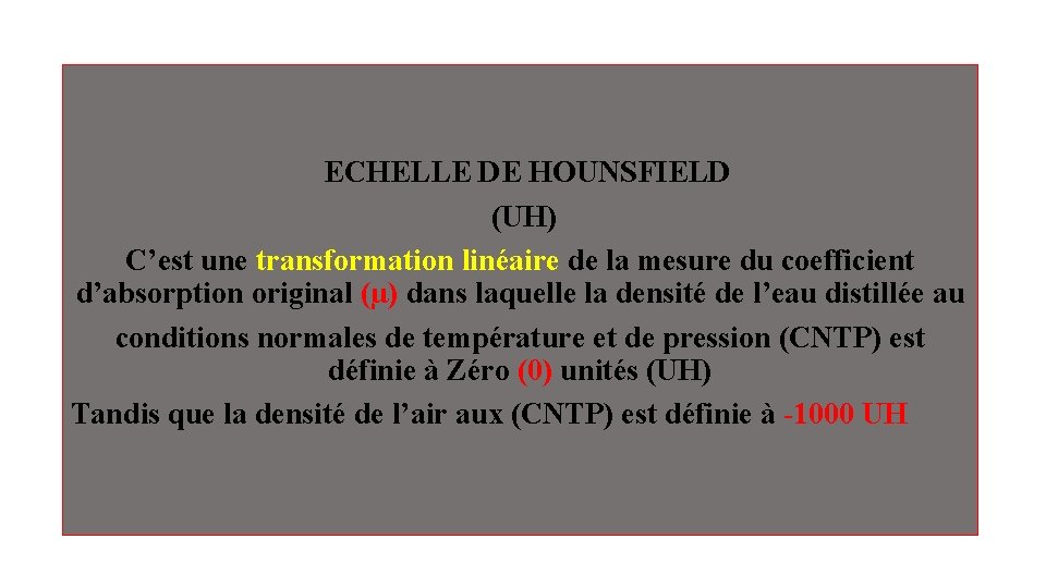 ECHELLE DE HOUNSFIELD (UH) C’est une transformation linéaire de la mesure du coefficient d’absorption ECHELLE DE HOUNSFIELD (UH) C’est une transformation linéaire de la mesure du coefficient d’absorption