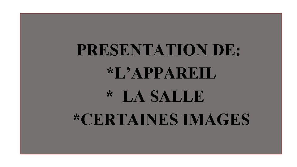 PRESENTATION DE: *L’APPAREIL * LA SALLE *CERTAINES IMAGES PRESENTATION DE: *L’APPAREIL * LA SALLE *CERTAINES IMAGES